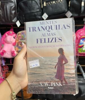 MENTES TRANQUILAS, ALMAS FELIZES | AS BEM AVENTURANÇAS NO DIA A DIA | A. W. PINK