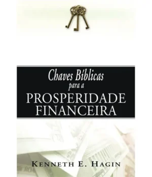 CHAVES BÍBLICAS PARA A PROSPERIDADE FINANCEIRA KENNETH E. HAGIN