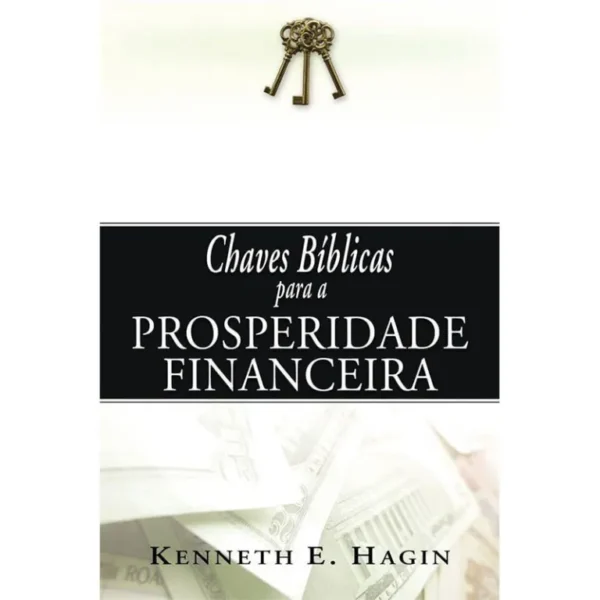 CHAVES BÍBLICAS PARA A PROSPERIDADE FINANCEIRA KENNETH E. HAGIN