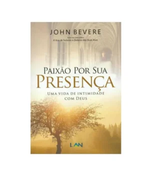 PAIXÃO POR SUA PRESENÇA UMA VIDA DE INTIMIDADE COM DEUS JOHN BEVERE